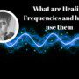 What are Healing Frequencies, and how to use them