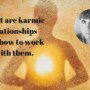 What are karmic relationships and how to work with them?