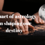 Impact of astrology on shaping our destiny